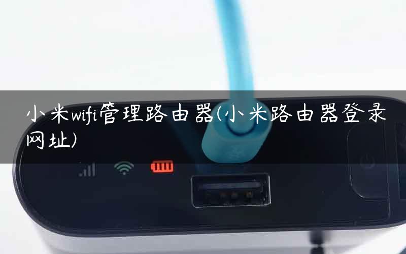 小米wifi管理路由器(小米路由器登录网址)