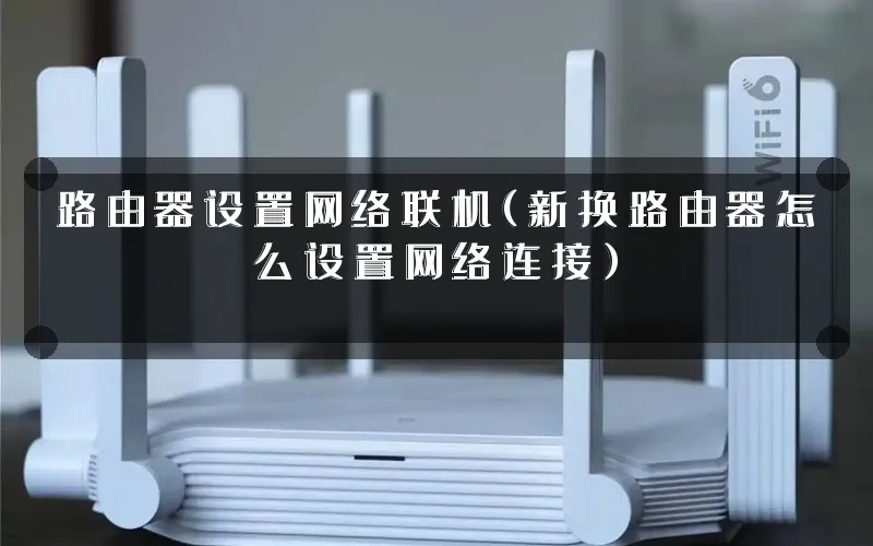 路由器设置网络联机(新换路由器怎么设置网络连接)