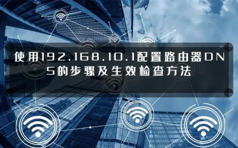 使用192.168.10.1配置路由器DNS的步骤及生效检查方法