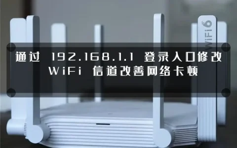 通过 192.168.1.1 登录入口修改 WiFi 信道改善网络卡顿