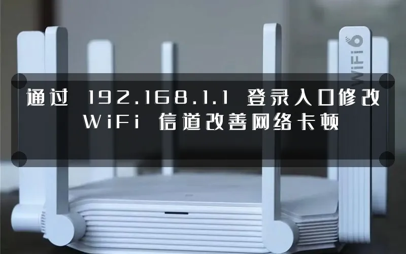 通过 192.168.1.1 登录入口修改 WiFi 信道改善网络卡顿