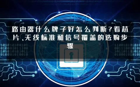 路由器什么牌子好怎么判断？看芯片、无线标准和信号覆盖的选购步骤