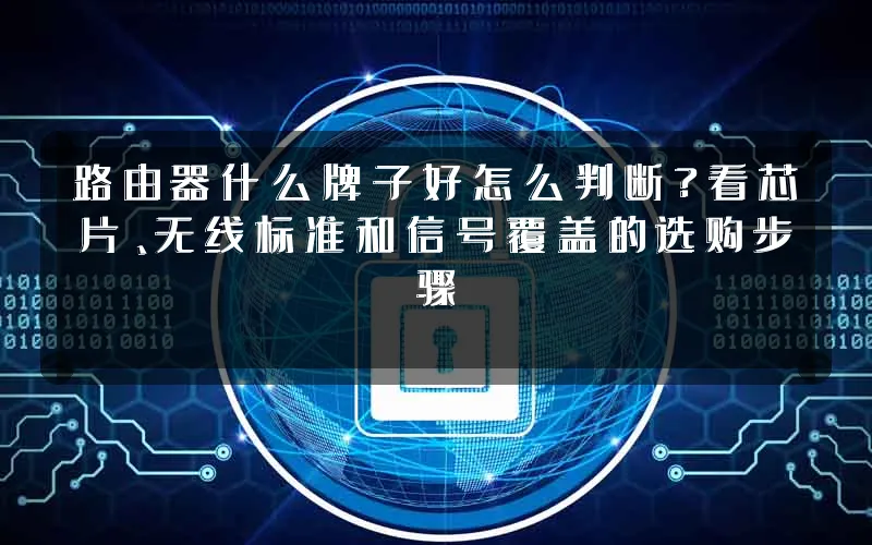 路由器什么牌子好怎么判断?看芯片、无线标准和信号覆盖的选购步骤