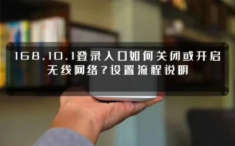 168.10.1登录入口如何关闭或开启无线网络？设置流程说明