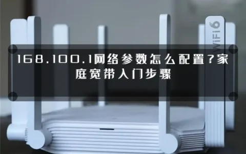 168.100.1网络参数怎么配置？家庭宽带入门步骤