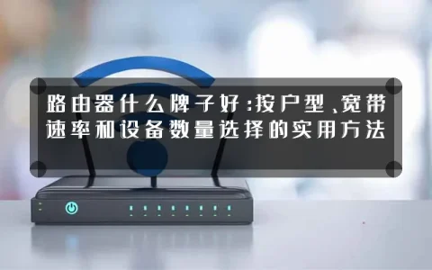 路由器什么牌子好：按户型、宽带速率和设备数量选择的实用方法