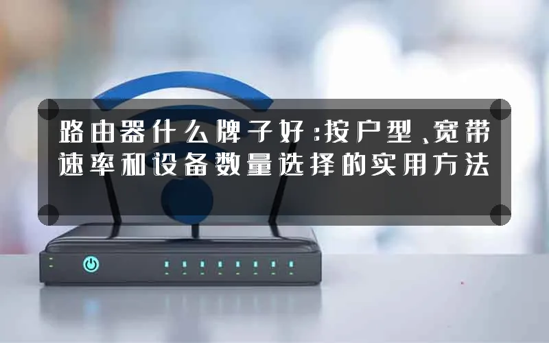 路由器什么牌子好:按户型、宽带速率和设备数量选择的实用方法