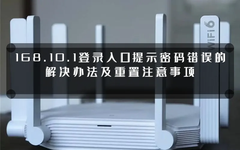 168.10.1登录入口提示密码错误的解决办法及重置注意事项