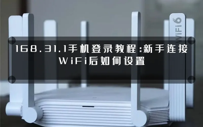 168.31.1手机登录教程：新手连接WiFi后如何设置