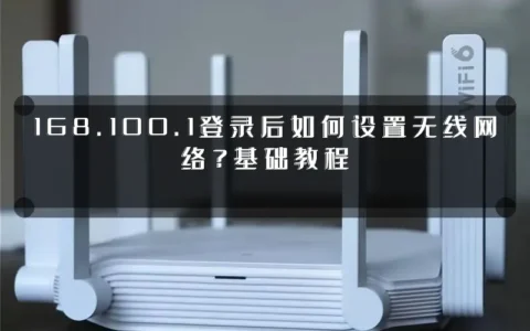 168.100.1登录后如何设置无线网络？基础教程