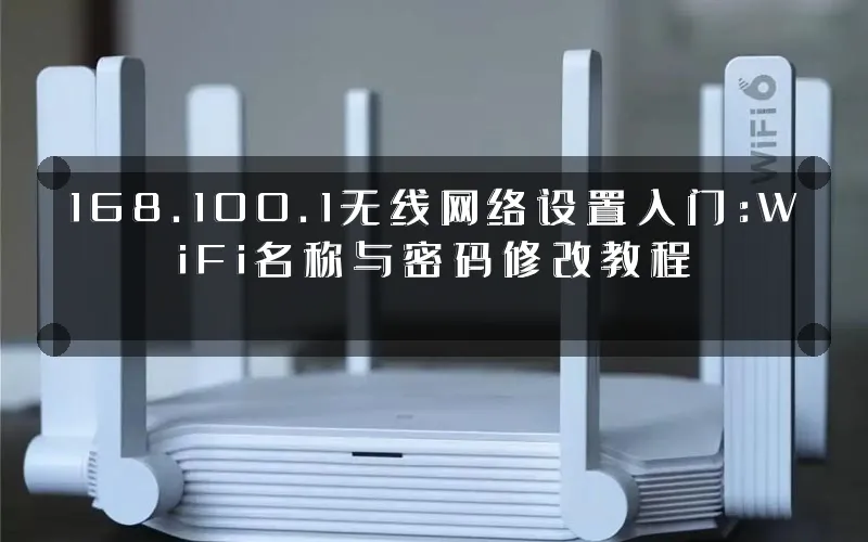 168.100.1无线网络设置入门:WiFi名称与密码修改教程
