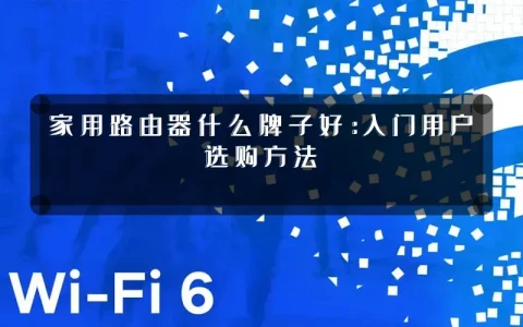 家用路由器什么牌子好:入门用户选购方法