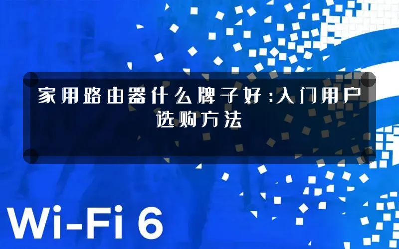 家用路由器什么牌子好:入门用户选购方法
