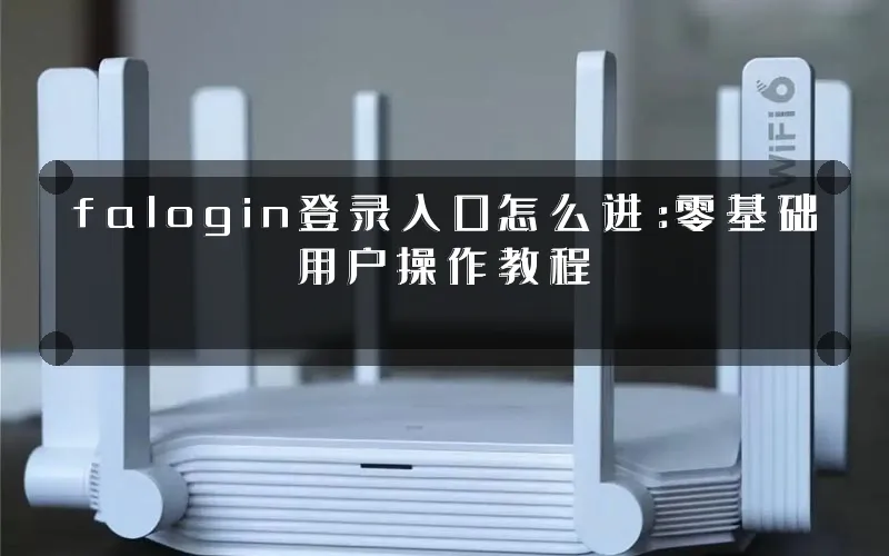 falogin登录入口怎么进:零基础用户操作教程