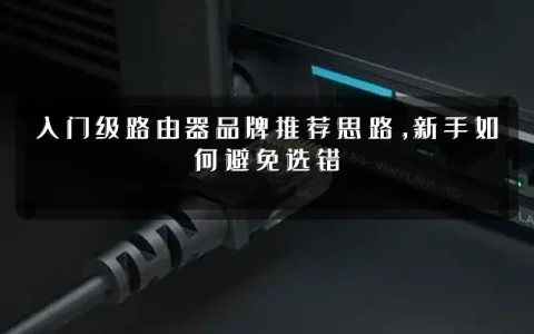入门级路由器品牌推荐思路,新手如何避免选错