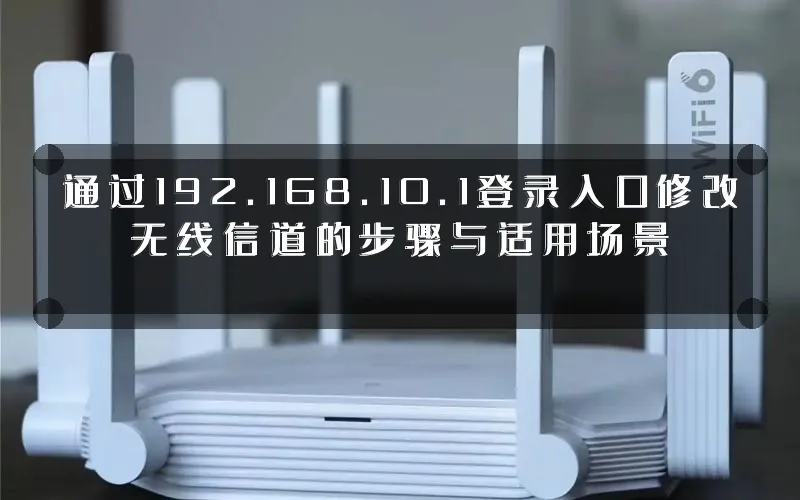 通过192.168.10.1登录入口修改无线信道的步骤与适用场景