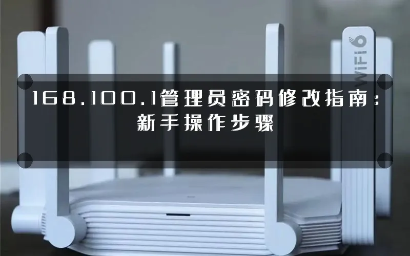 168.100.1管理员密码修改指南:新手操作步骤