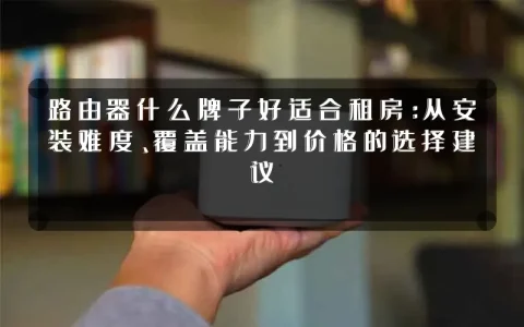 路由器什么牌子好适合租房:从安装难度、覆盖能力到价格的选择建议