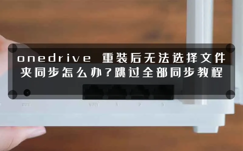onedrive 重装后无法选择文件夹同步怎么办?跳过全部同步教程
