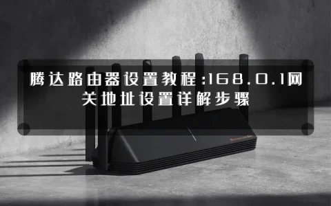 腾达路由器设置教程：168.0.1网关地址设置详解步骤