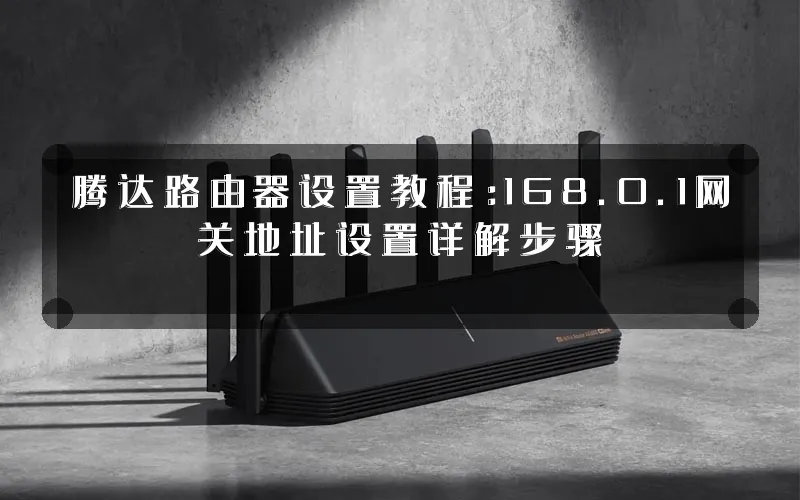 腾达路由器设置教程：168.0.1网关地址设置详解步骤