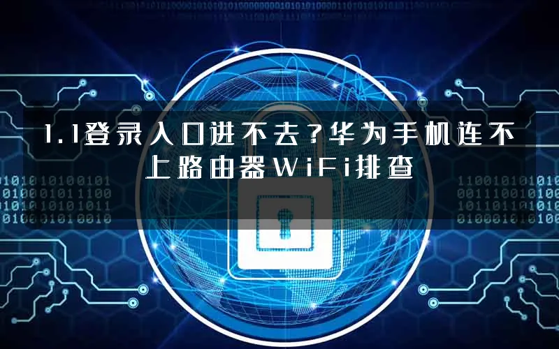 1.1登录入口进不去?华为手机连不上路由器WiFi排查