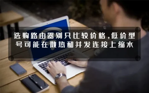 选购路由器别只比较价格,低价型号可能在散热和并发连接上缩水