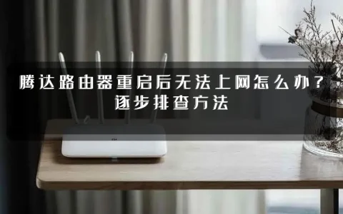 腾达路由器重启后无法上网怎么办?逐步排查方法