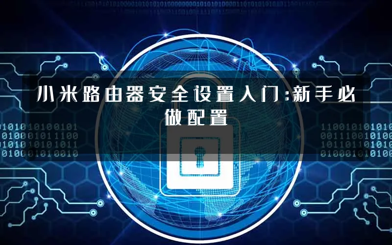 小米路由器安全设置入门：新手必做配置