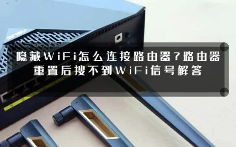 隐藏WiFi怎么连接路由器？路由器重置后搜不到WiFi信号解答