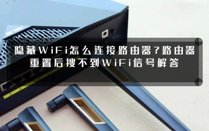 隐藏WiFi怎么连接路由器？路由器重置后搜不到WiFi信号解答