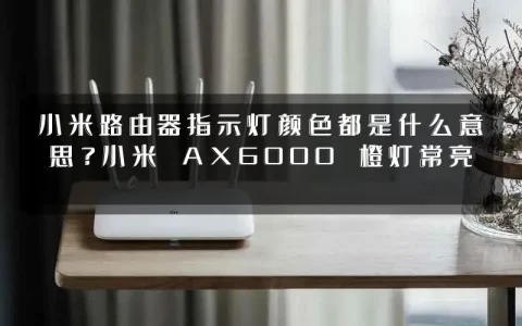 小米路由器指示灯颜色都是什么意思？小米 AX6000 橙灯常亮