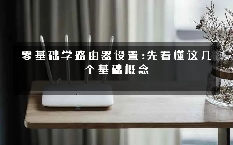 零基础学路由器设置:先看懂这几个基础概念