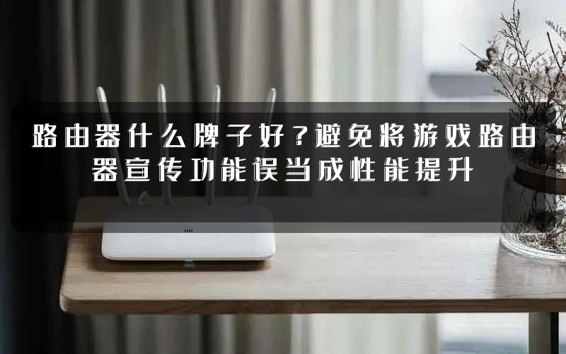 路由器什么牌子好？避免将游戏路由器宣传功能误当成性能提升