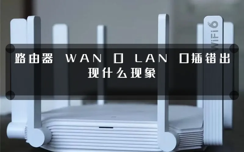 路由器 WAN 口 LAN 口插错出现什么现象