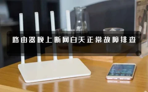 路由器晚上断网白天正常故障排查