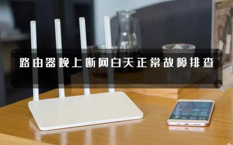 路由器晚上断网白天正常故障排查