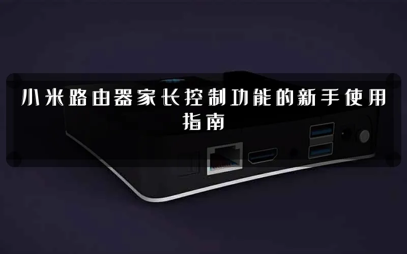 小米路由器家长控制功能的新手使用指南