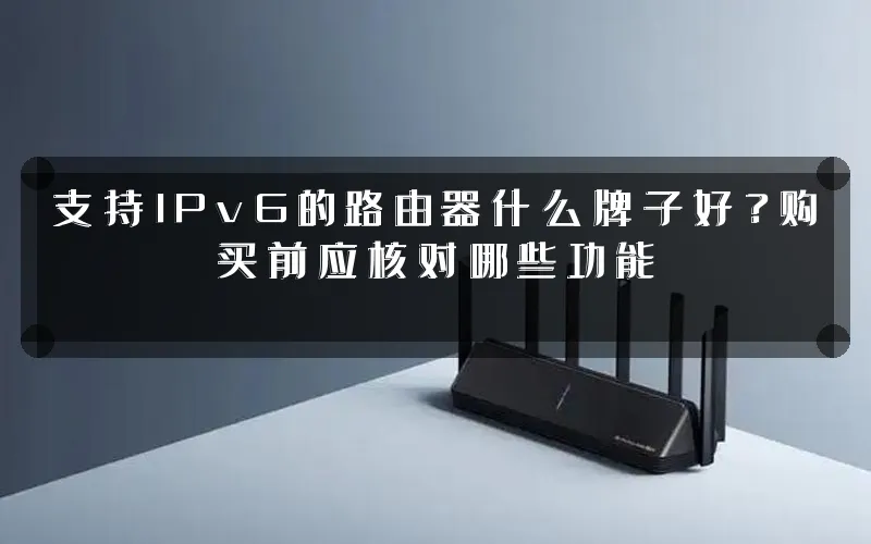 支持IPv6的路由器什么牌子好?购买前应核对哪些功能