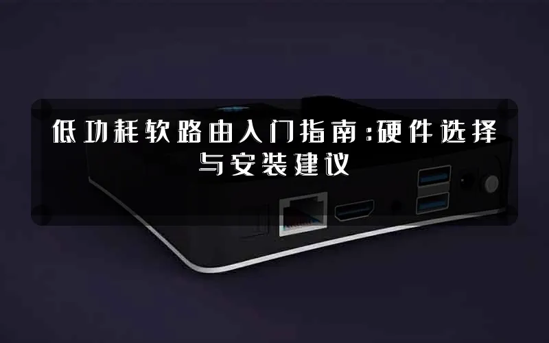 低功耗软路由入门指南:硬件选择与安装建议
