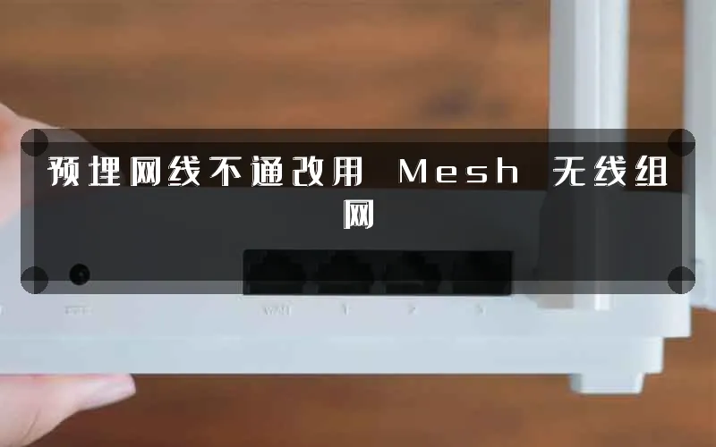预埋网线不通改用 Mesh 无线组网
