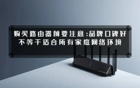 购买路由器前要注意:品牌口碑好不等于适合所有家庭网络环境