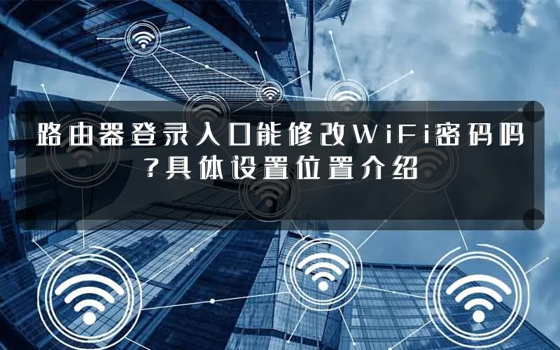 路由器登录入口能修改WiFi密码吗?具体设置位置介绍