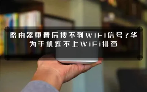 路由器重置后搜不到WiFi信号？华为手机连不上WiFi排查