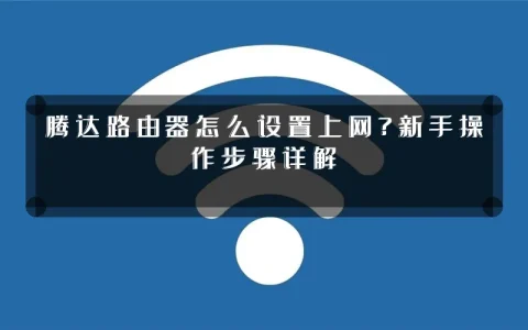 腾达路由器怎么设置上网?新手操作步骤详解
