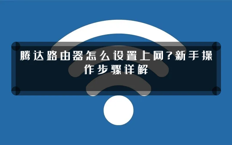 腾达路由器怎么设置上网?新手操作步骤详解