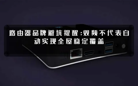 路由器品牌避坑提醒:双频不代表自动实现全屋稳定覆盖
