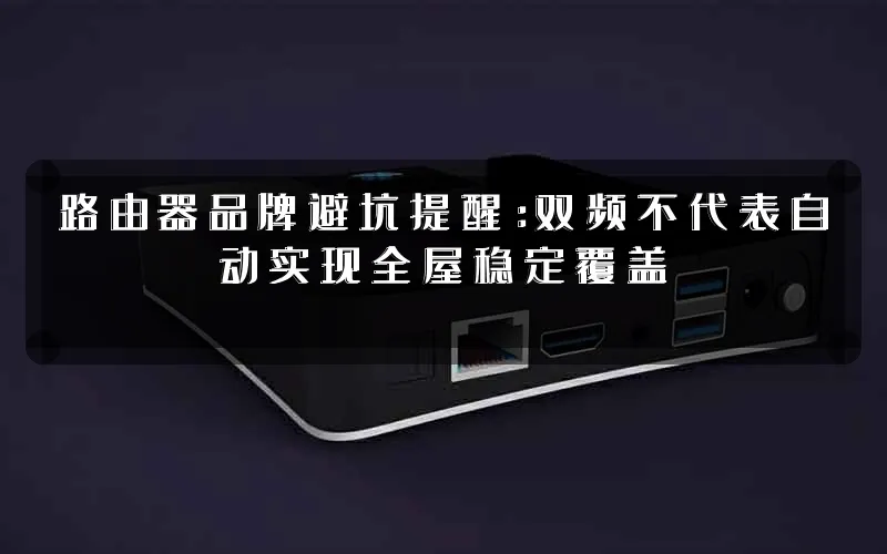 路由器品牌避坑提醒:双频不代表自动实现全屋稳定覆盖