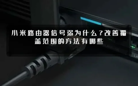 小米路由器信号弱为什么?改善覆盖范围的方法有哪些