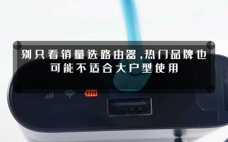 别只看销量选路由器，热门品牌也可能不适合大户型使用